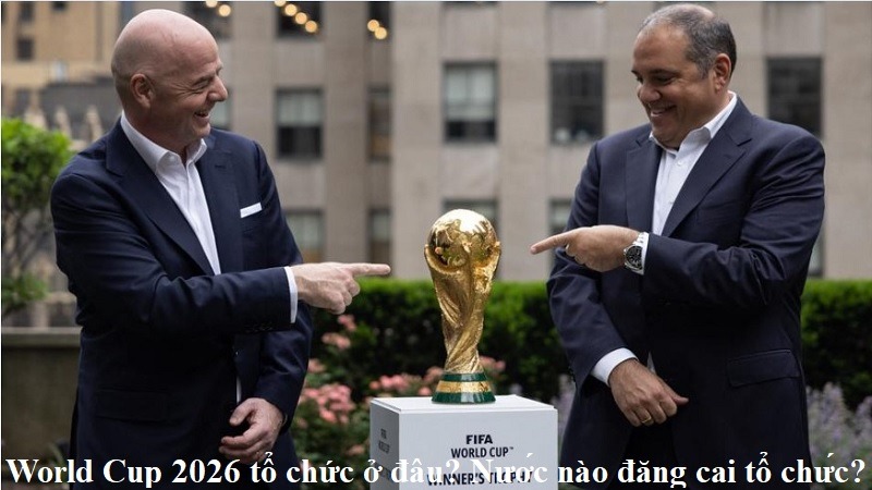 world-cup-2026-to-chuc-o-dau-nuoc-nao-dang-cai-to-chuc